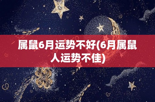 属鼠6月运势不好(6月属鼠人运势不佳)