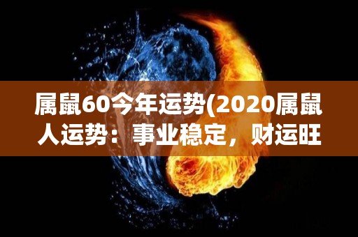 属鼠60今年运势(2020属鼠人运势：事业稳定，财运旺盛)