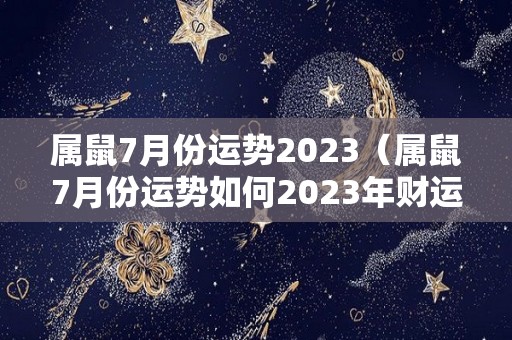 属鼠7月份运势2023（属鼠7月份运势如何2023年财运）