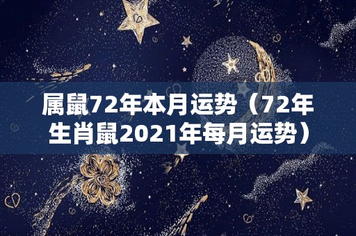 属鼠72年本月运势（72年生肖鼠2021年每月运势）