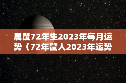 属鼠72年生2023年每月运势（72年鼠人2023年运势）