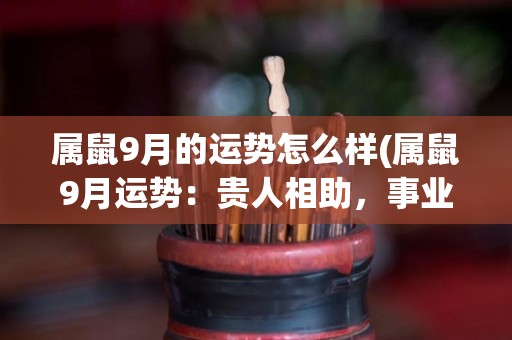 属鼠9月的运势怎么样(属鼠9月运势：贵人相助，事业稳步上升)