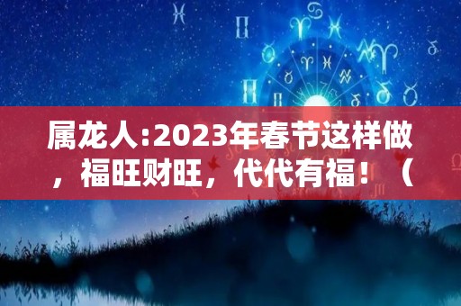 属龙人:2023年春节这样做，福旺财旺，代代有福！（2023年属龙人的全年运势）