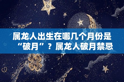 属龙人出生在哪几个月份是“破月”？属龙人破月禁忌（属龙的破月在什么时候）