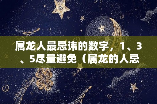 属龙人最忌讳的数字，1、3、5尽量避免（属龙的人忌讳属相）