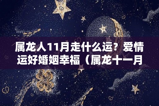 属龙人11月走什么运？爱情运好婚姻幸福（属龙十一月运势如何）