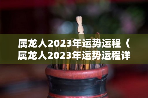 属龙人2023年运势运程（属龙人2023年运势运程详解）