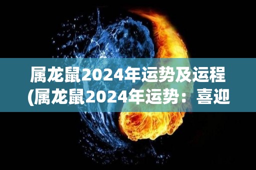 属龙鼠2024年运势及运程(属龙鼠2024年运势：喜迎佳运，财运亨通)