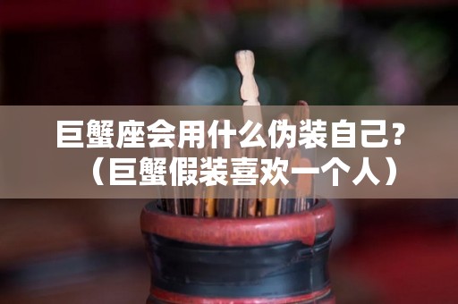 巨蟹座会用什么伪装自己？（巨蟹假装喜欢一个人）