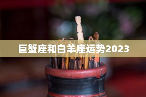 巨蟹座和白羊座运势2023