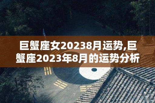 巨蟹座女20238月运势,巨蟹座2023年8月的运势分析