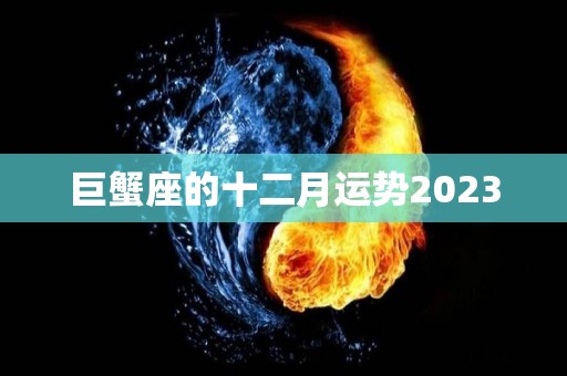 巨蟹座的十二月运势2023