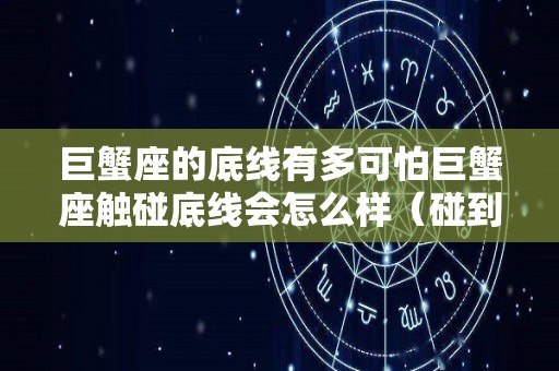 巨蟹座的底线有多可怕巨蟹座触碰底线会怎么样（碰到巨蟹座底线我该怎么做）