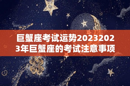 巨蟹座考试运势20232023年巨蟹座的考试注意事项（2021年巨蟹座考试运最好是几月份）