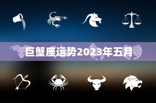 巨蟹座运势2023年五月