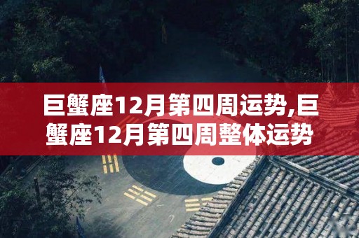 巨蟹座12月第四周运势,巨蟹座12月第四周整体运势巨蟹座12月运势