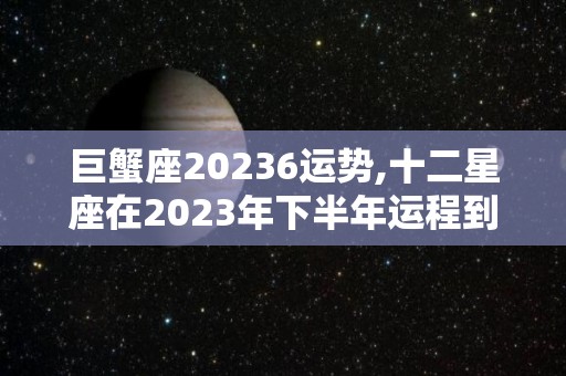 巨蟹座20236运势,十二星座在2023年下半年运程到底会有哪些大问题