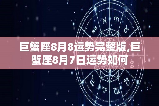 巨蟹座8月8运势完整版,巨蟹座8月7日运势如何