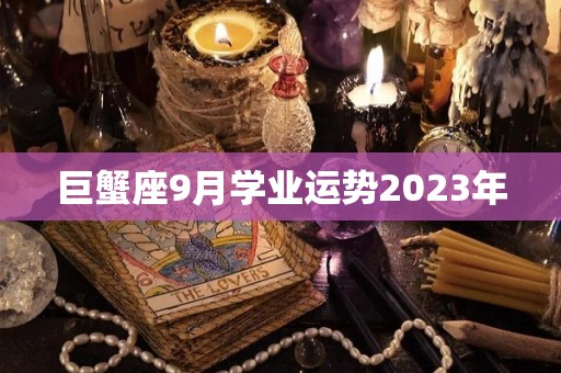 巨蟹座9月学业运势2023年