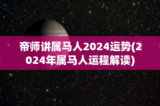 帝师讲属马人2024运势(2024年属马人运程解读)