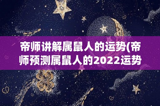 帝师讲解属鼠人的运势(帝师预测属鼠人的2022运势)