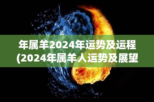 年属羊2024年运势及运程(2024年属羊人运势及展望)