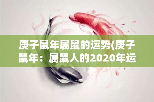 庚子鼠年属鼠的运势(庚子鼠年：属鼠人的2020年运势展望)