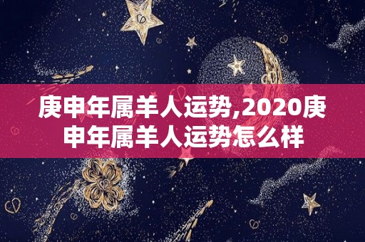 庚申年属羊人运势,2020庚申年属羊人运势怎么样