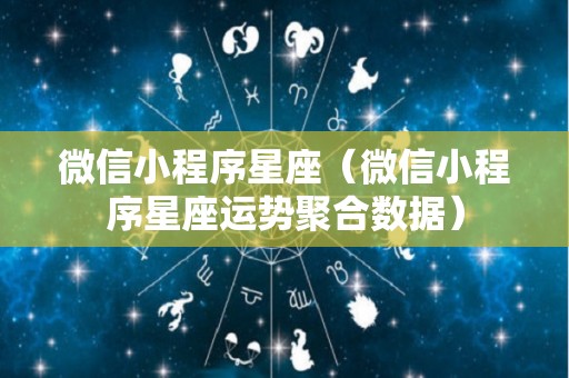 微信小程序星座（微信小程序星座运势聚合数据）