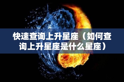 快速查询上升星座（如何查询上升星座是什么星座）