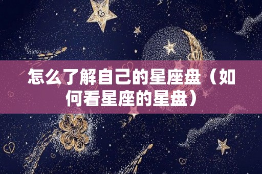 怎么了解自己的星座盘（如何看星座的星盘）