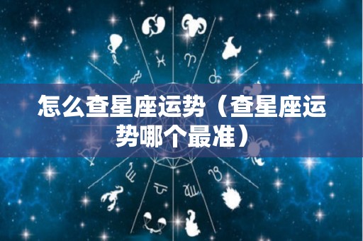 怎么查星座运势（查星座运势哪个最准）