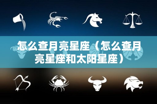 怎么查月亮星座（怎么查月亮星座和太阳星座）