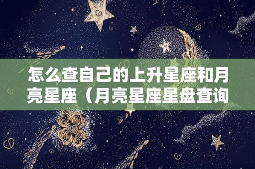 怎么查自己的上升星座和月亮星座（月亮星座星盘查询）