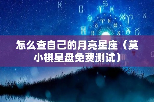 怎么查自己的月亮星座（莫小棋星盘免费测试）