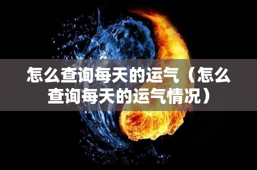 怎么查询每天的运气（怎么查询每天的运气情况）