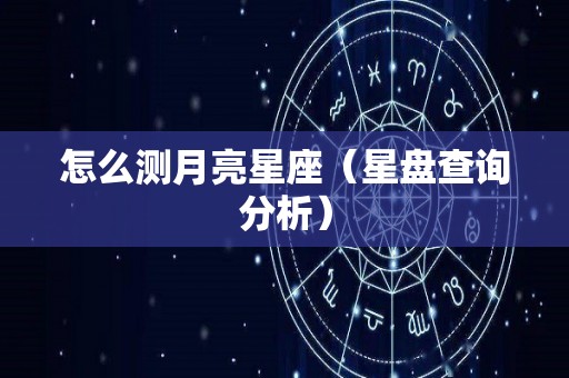 怎么测月亮星座（星盘查询分析）