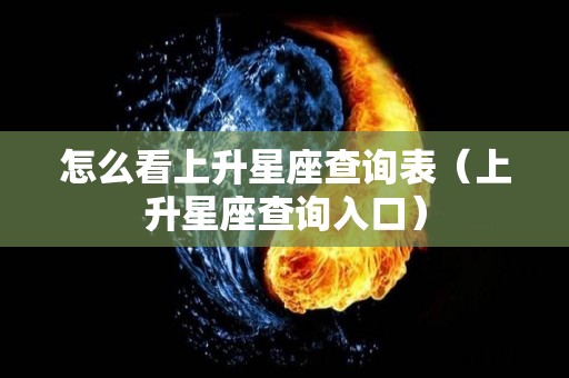 怎么看上升星座查询表（上升星座查询入口）