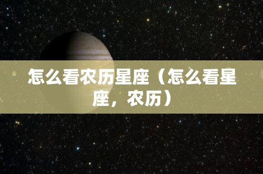 怎么看农历星座（怎么看星座，农历）