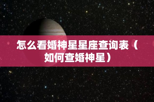 怎么看婚神星星座查询表（如何查婚神星）