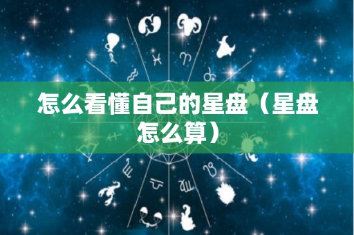 怎么看懂自己的星盘（星盘怎么算）