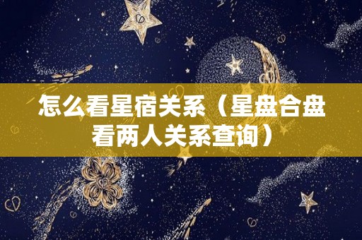 怎么看星宿关系（星盘合盘看两人关系查询）