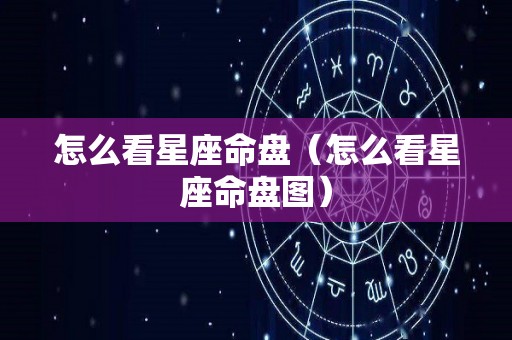 怎么看星座命盘（怎么看星座命盘图）