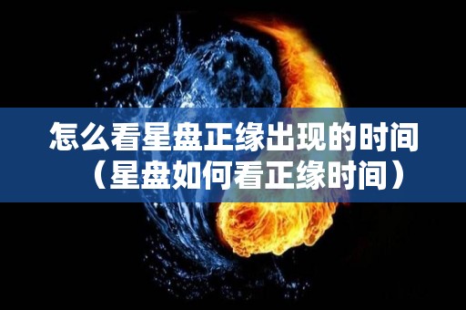 怎么看星盘正缘出现的时间（星盘如何看正缘时间）