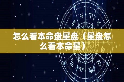 怎么看本命盘星盘（星盘怎么看本命星）