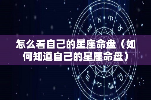 怎么看自己的星座命盘（如何知道自己的星座命盘）