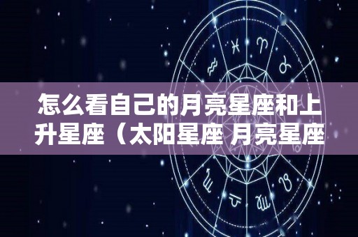 怎么看自己的月亮星座和上升星座（太阳星座 月亮星座 上升星座查询）