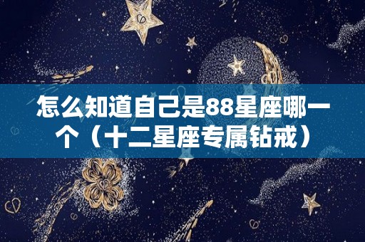 怎么知道自己是88星座哪一个（十二星座专属钻戒）