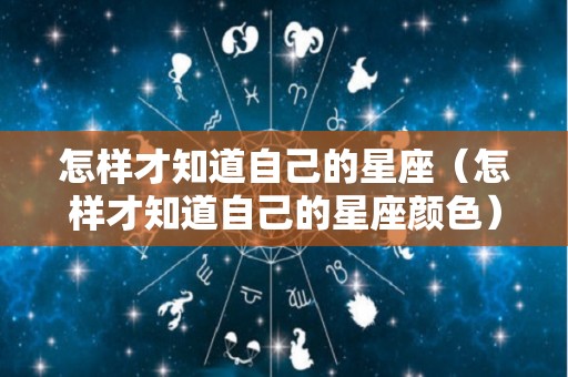 怎样才知道自己的星座（怎样才知道自己的星座颜色）