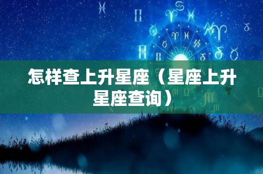 怎样查上升星座（星座上升星座查询）